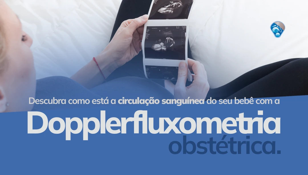 Descubra como está a circulação sanguínea do feto, placenta e útero com a Dopplerfluxometria obstétrica