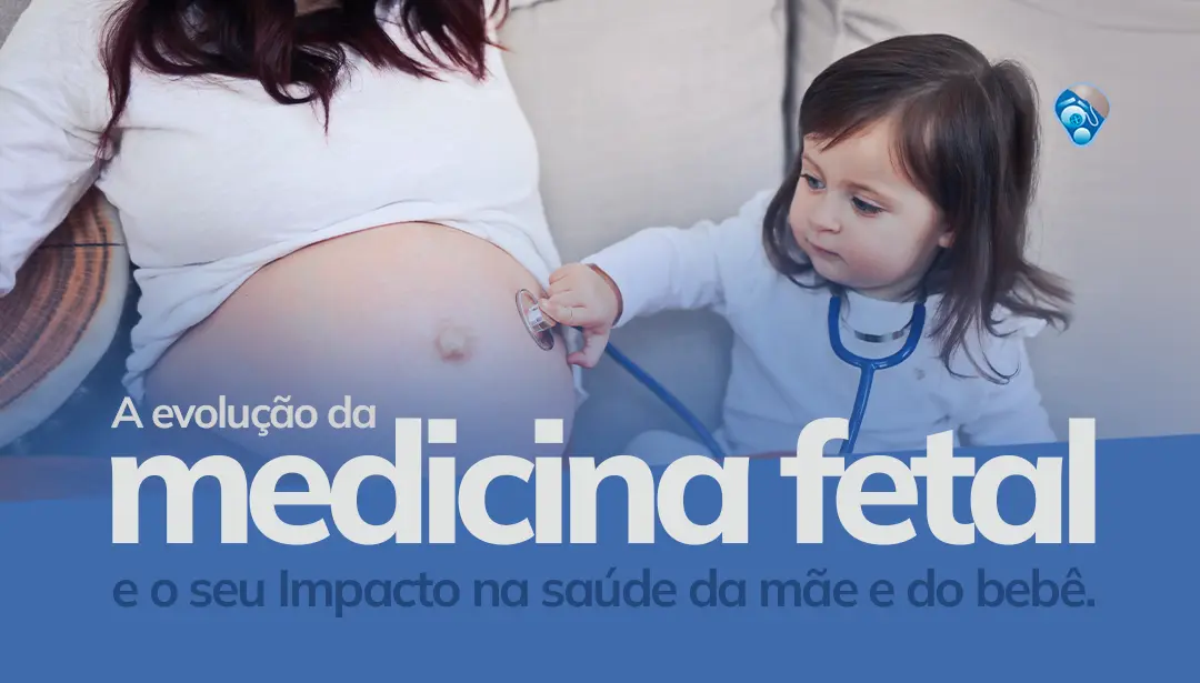 A Evolução da Medicina Fetal e o seu Impacto na Saúde da Mãe e do Bebê